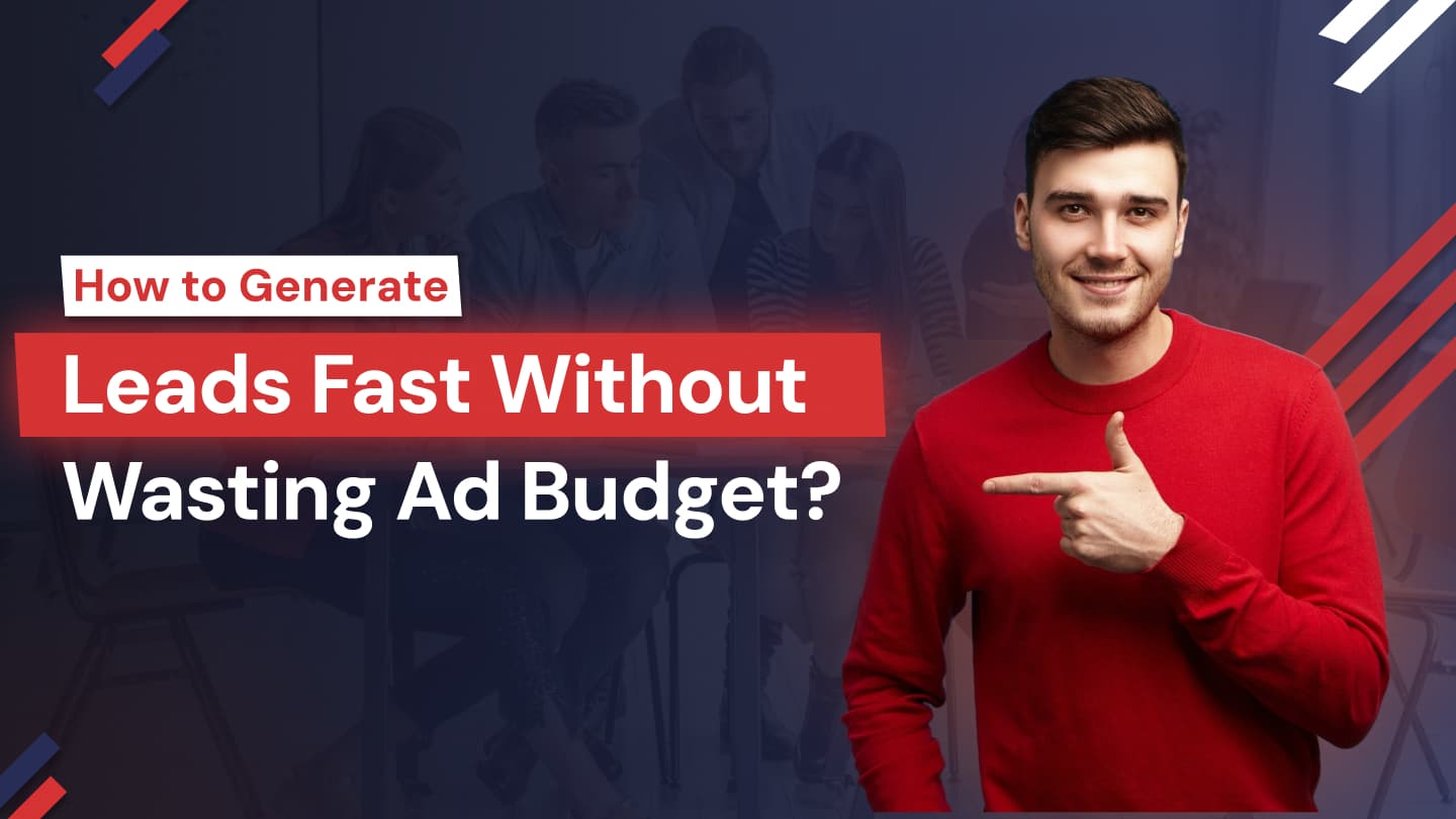 How to Generate Leads Fast Without Wasting Ad Budget? 