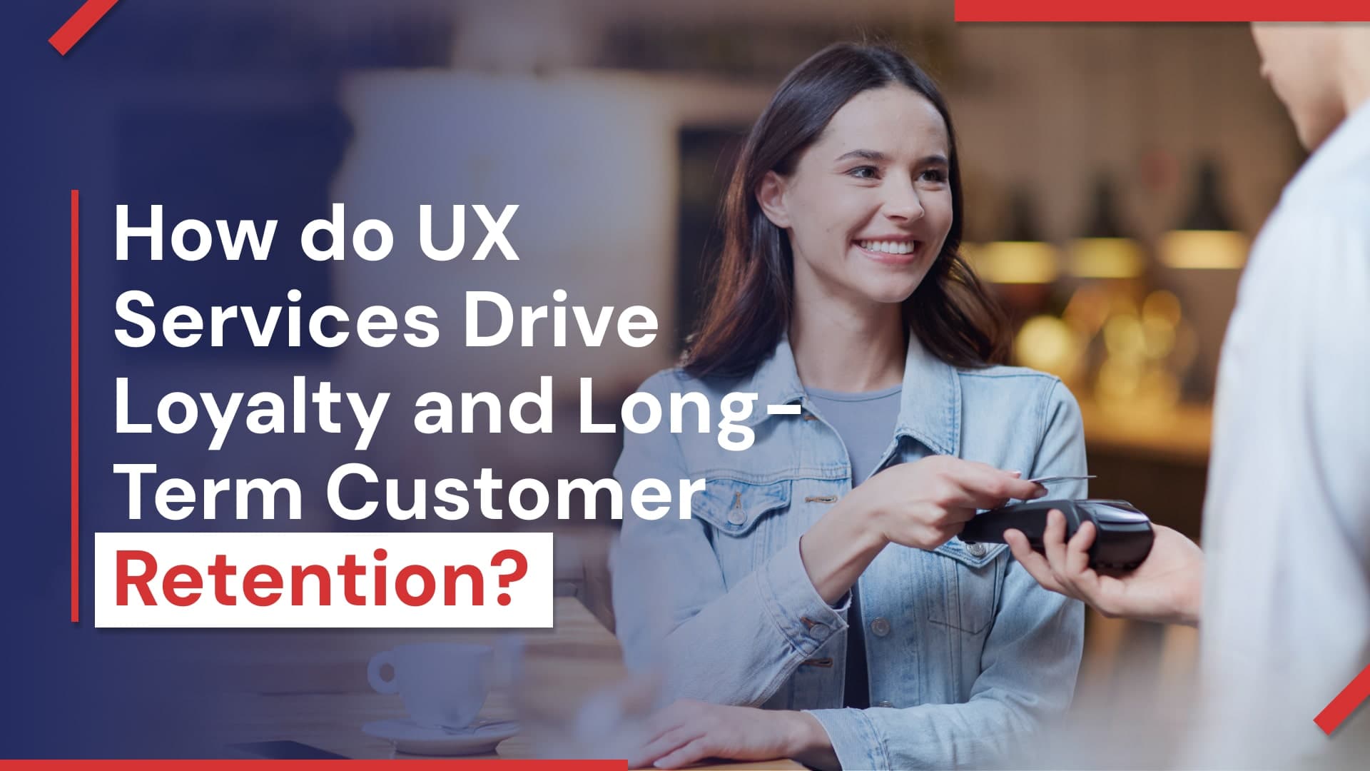 How do UX Services Drive Loyalty and Long-Term Customer Retention?
